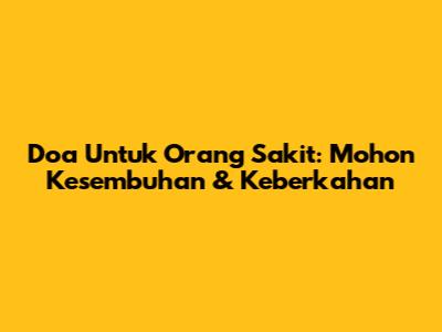 Doa Untuk Orang Sakit: Mohon Kesembuhan & Keberkahan