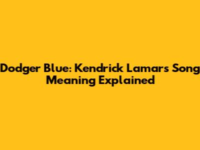 Dodger Blue: Kendrick Lamar's Song Meaning Explained