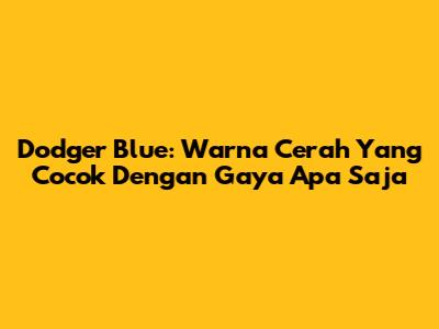 Dodger Blue: Warna Cerah Yang Cocok Dengan Gaya Apa Saja
