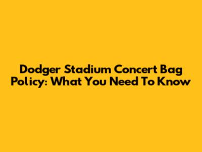 Dodger Stadium Concert Bag Policy: What You Need To Know