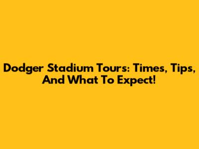 Dodger Stadium Tours: Times, Tips, And What To Expect!