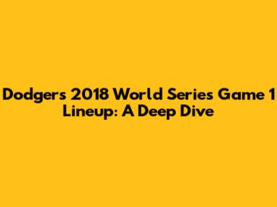 Dodgers' 2018 World Series Game 1 Lineup: A Deep Dive