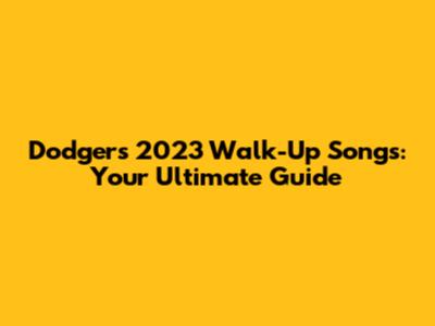 Dodgers' 2023 Walk-Up Songs: Your Ultimate Guide