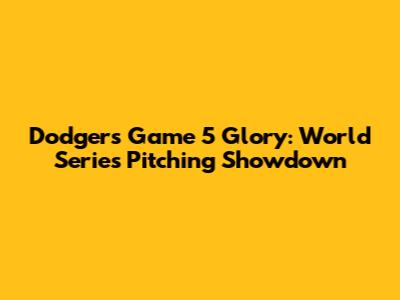 Dodgers' Game 5 Glory: World Series Pitching Showdown
