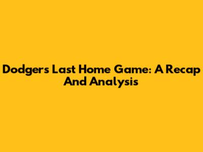 Dodgers' Last Home Game: A Recap And Analysis