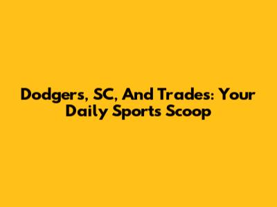 Dodgers, SC, And Trades: Your Daily Sports Scoop