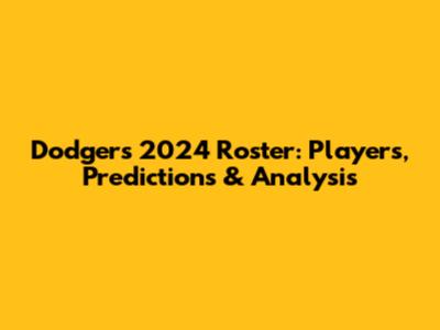 Dodgers 2024 Roster: Players, Predictions & Analysis