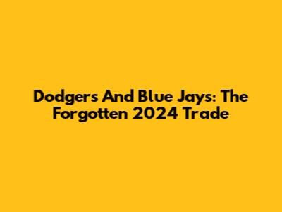 Dodgers And Blue Jays: The Forgotten 2024 Trade