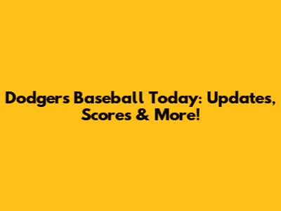 Dodgers Baseball Today: Updates, Scores & More!