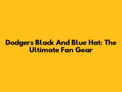 Dodgers Black And Blue Hat: The Ultimate Fan Gear