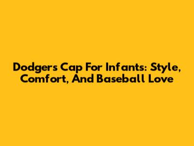 Dodgers Cap For Infants: Style, Comfort, And Baseball Love