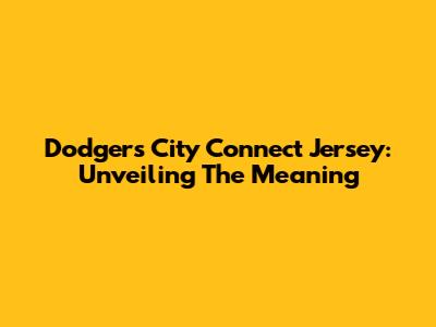 Dodgers City Connect Jersey: Unveiling The Meaning