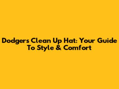 Dodgers Clean Up Hat: Your Guide To Style & Comfort
