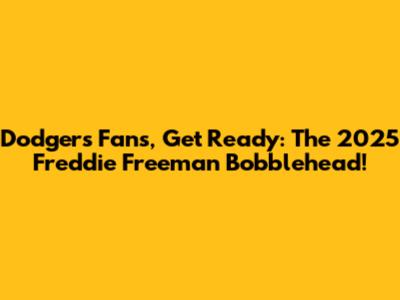 Dodgers Fans, Get Ready: The 2025 Freddie Freeman Bobblehead!