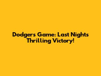 Dodgers Game: Last Night's Thrilling Victory!