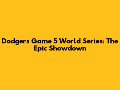 Dodgers Game 5 World Series: The Epic Showdown