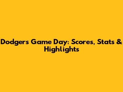 Dodgers Game Day: Scores, Stats & Highlights