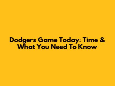 Dodgers Game Today: Time & What You Need To Know