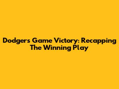 Dodgers Game Victory: Recapping The Winning Play