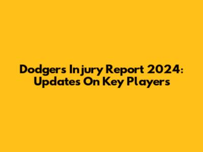 Dodgers Injury Report 2024: Updates On Key Players