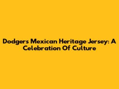 Dodgers Mexican Heritage Jersey: A Celebration Of Culture