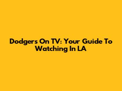 Dodgers On TV: Your Guide To Watching In LA