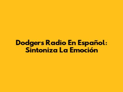 Dodgers Radio En Español: Sintoniza La Emoción