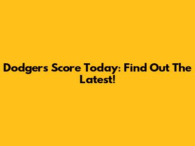 Dodgers Score Today: Find Out The Latest!