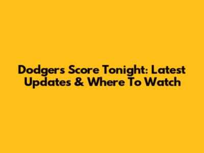 Dodgers Score Tonight: Latest Updates & Where To Watch