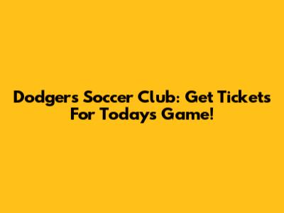 Dodgers Soccer Club: Get Tickets For Today's Game!