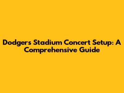 Dodgers Stadium Concert Setup: A Comprehensive Guide