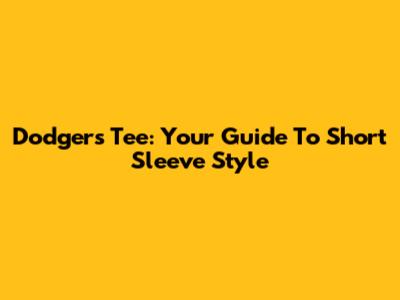 Dodgers Tee: Your Guide To Short Sleeve Style