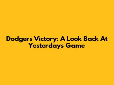 Dodgers Victory: A Look Back At Yesterday's Game