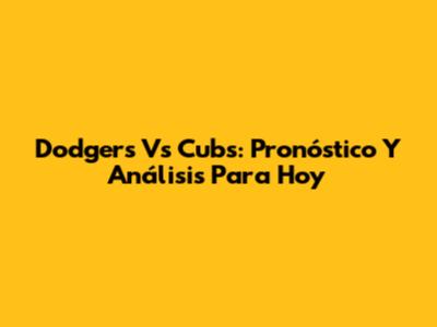 Dodgers Vs Cubs: Pronóstico Y Análisis Para Hoy