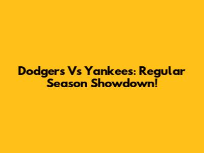 Dodgers Vs Yankees: Regular Season Showdown!