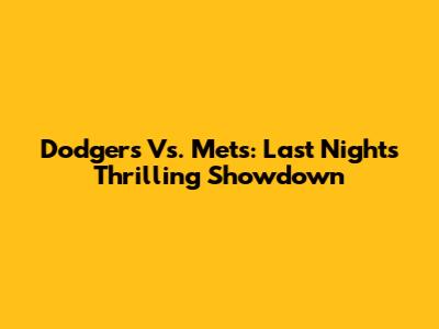Dodgers Vs. Mets: Last Night's Thrilling Showdown