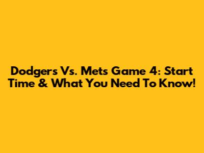 Dodgers Vs. Mets Game 4: Start Time & What You Need To Know!