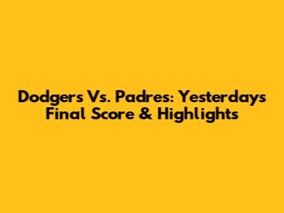Dodgers Vs. Padres: Yesterday's Final Score & Highlights
