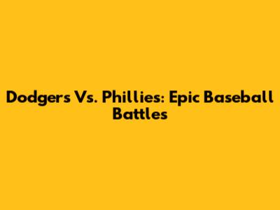 Dodgers Vs. Phillies: Epic Baseball Battles