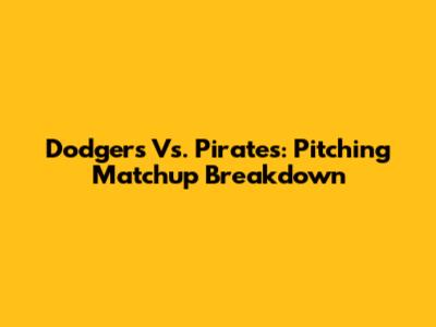 Dodgers Vs. Pirates: Pitching Matchup Breakdown