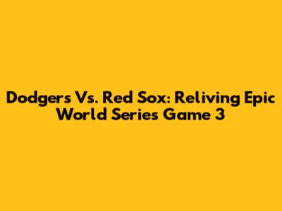 Dodgers Vs. Red Sox: Reliving Epic World Series Game 3