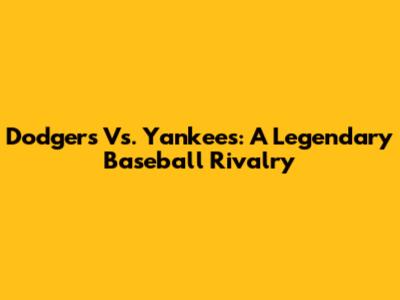 Dodgers Vs. Yankees: A Legendary Baseball Rivalry