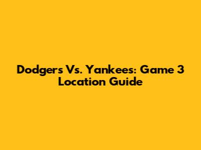 Dodgers Vs. Yankees: Game 3 Location Guide