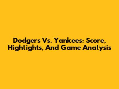 Dodgers Vs. Yankees: Score, Highlights, And Game Analysis