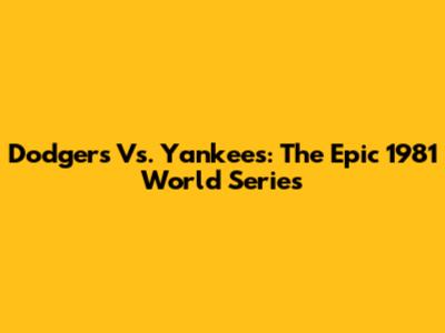 Dodgers Vs. Yankees: The Epic 1981 World Series
