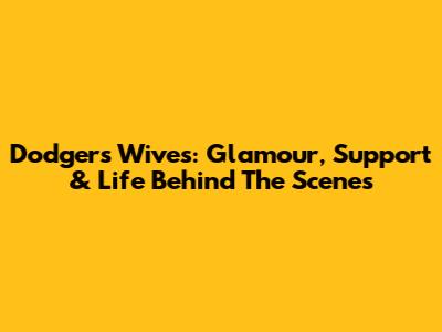 Dodgers Wives: Glamour, Support & Life Behind The Scenes