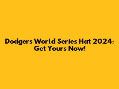 Dodgers World Series Hat 2024: Get Yours Now!