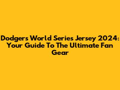 Dodgers World Series Jersey 2024: Your Guide To The Ultimate Fan Gear