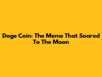 Doge Coin: The Meme That Soared To The Moon