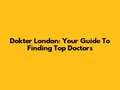 Dokter London: Your Guide To Finding Top Doctors